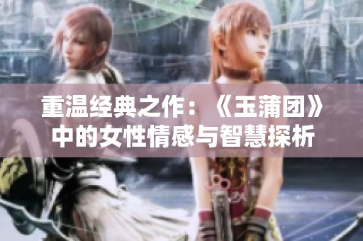 重温经典之作：《玉蒲团》中的女性情感与智慧探析