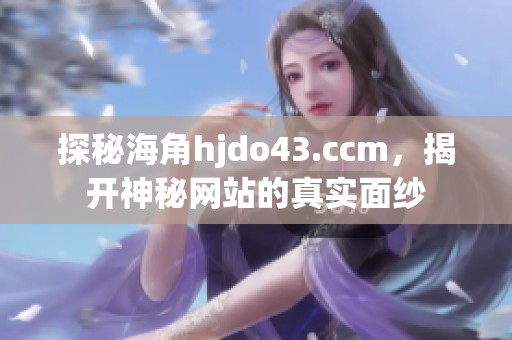 探秘海角hjdo43.ccm，揭开神秘网站的真实面纱