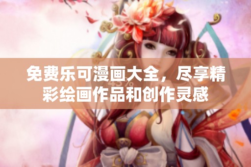 免费乐可漫画大全，尽享精彩绘画作品和创作灵感