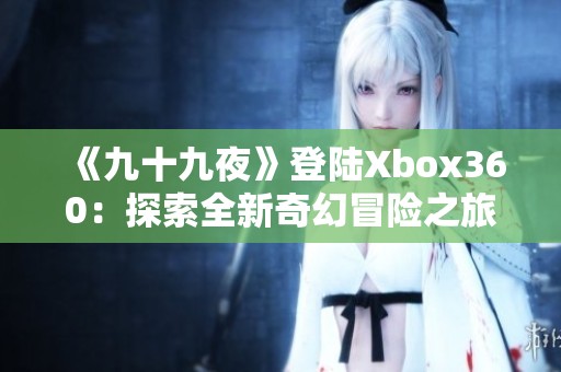 《九十九夜》登陆Xbox360：探索全新奇幻冒险之旅