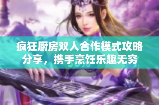 疯狂厨房双人合作模式攻略分享，携手烹饪乐趣无穷