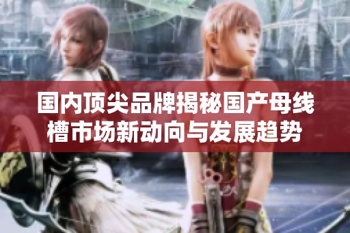 国内顶尖品牌揭秘国产母线槽市场新动向与发展趋势