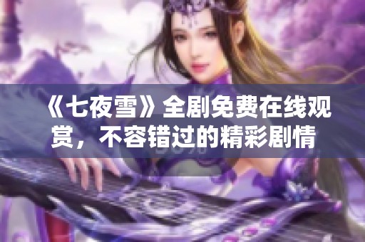 《七夜雪》全剧免费在线观赏，不容错过的精彩剧情