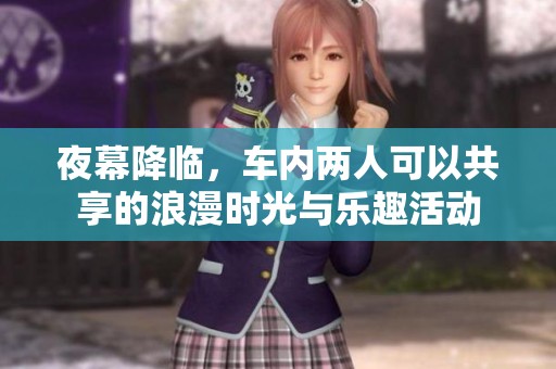 夜幕降临，车内两人可以共享的浪漫时光与乐趣活动