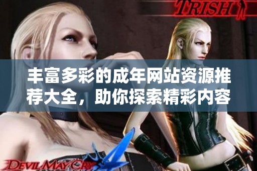 丰富多彩的成年网站资源推荐大全，助你探索精彩内容