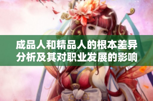 成品人和精品人的根本差异分析及其对职业发展的影响