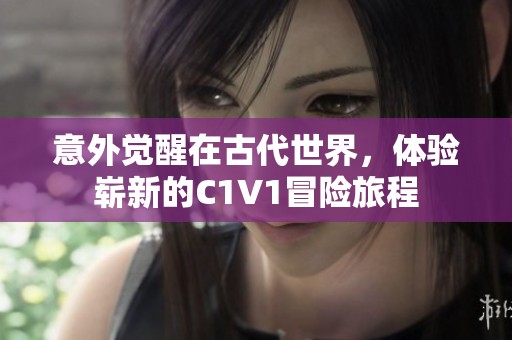 意外觉醒在古代世界，体验崭新的C1V1冒险旅程
