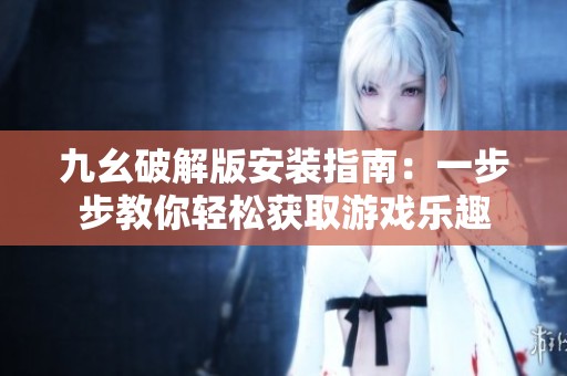 九幺破解版安装指南：一步步教你轻松获取游戏乐趣