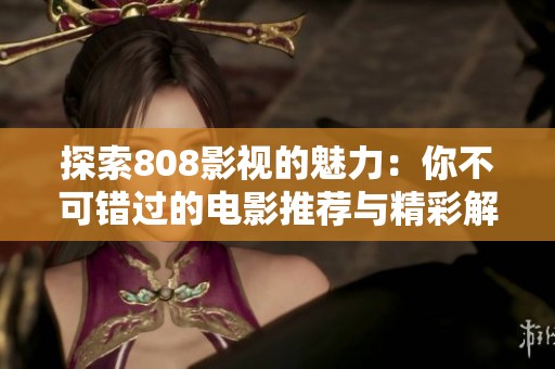 探索808影视的魅力：你不可错过的电影推荐与精彩解析