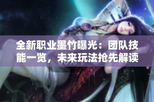 全新职业墨竹曝光：团队技能一览，未来玩法抢先解读