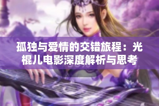 孤独与爱情的交错旅程：光棍儿电影深度解析与思考