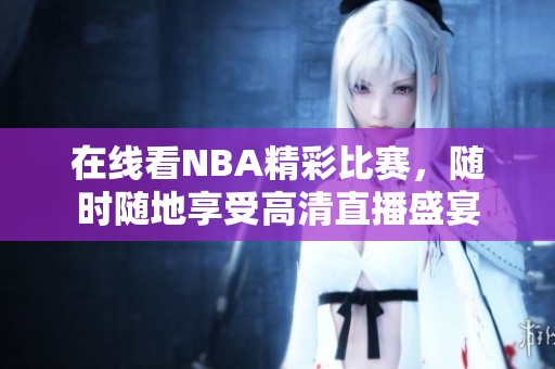 在线看NBA精彩比赛，随时随地享受高清直播盛宴