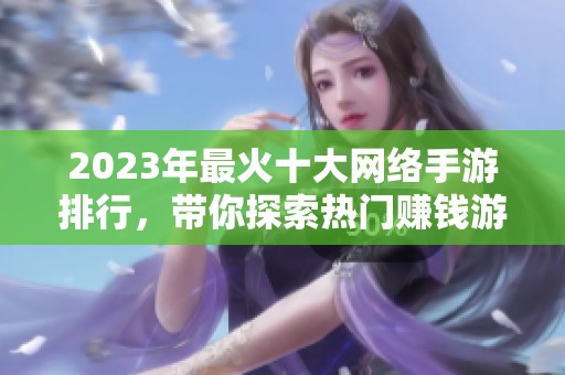 2023年最火十大网络手游排行，带你探索热门赚钱游戏秘籍