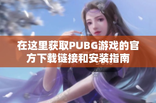 在这里获取PUBG游戏的官方下载链接和安装指南