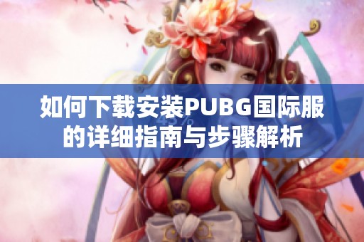 如何下载安装PUBG国际服的详细指南与步骤解析