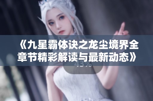 《九星霸体诀之龙尘境界全章节精彩解读与最新动态》