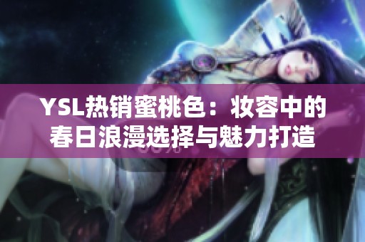 YSL热销蜜桃色：妆容中的春日浪漫选择与魅力打造