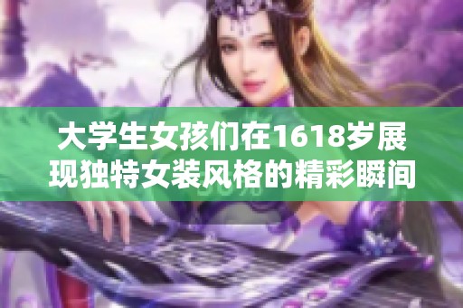 大学生女孩们在1618岁展现独特女装风格的精彩瞬间