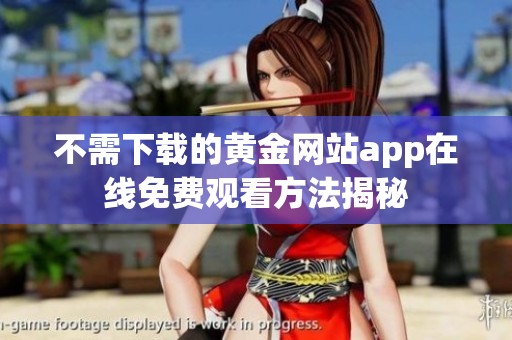 不需下载的黄金网站app在线免费观看方法揭秘