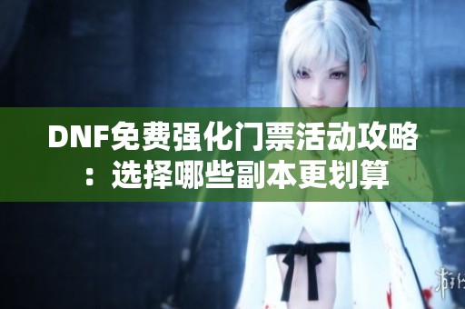 DNF免费强化门票活动攻略：选择哪些副本更划算
