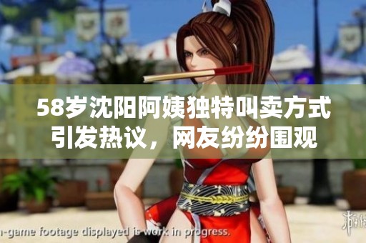 58岁沈阳阿姨独特叫卖方式引发热议，网友纷纷围观