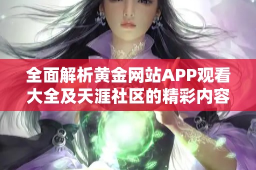 全面解析黄金网站APP观看大全及天涯社区的精彩内容
