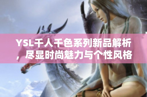 YSL千人千色系列新品解析，尽显时尚魅力与个性风格