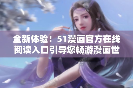 全新体验！51漫画官方在线阅读入口引导您畅游漫画世界