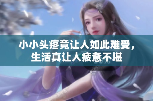 小小头疼竟让人如此难受，生活真让人疲惫不堪