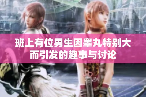 班上有位男生因睾丸特别大而引发的趣事与讨论