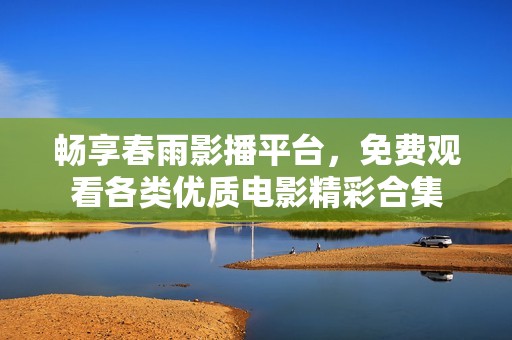 畅享春雨影播平台，免费观看各类优质电影精彩合集