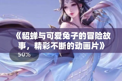 《貂蝉与可爱兔子的冒险故事，精彩不断的动画片》