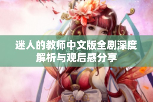 迷人的教师中文版全剧深度解析与观后感分享