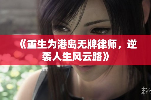 《重生为港岛无牌律师，逆袭人生风云路》