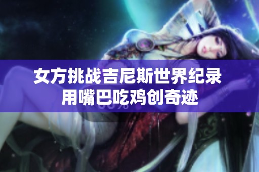 女方挑战吉尼斯世界纪录 用嘴巴吃鸡创奇迹