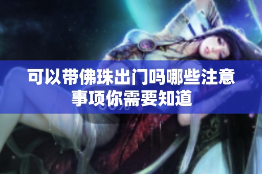 可以带佛珠出门吗哪些注意事项你需要知道