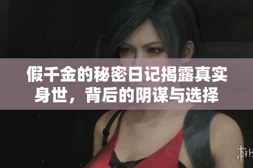 假千金的秘密日记揭露真实身世，背后的阴谋与选择