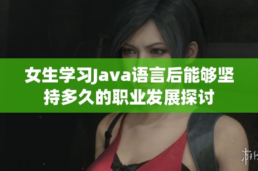 女生学习Java语言后能够坚持多久的职业发展探讨