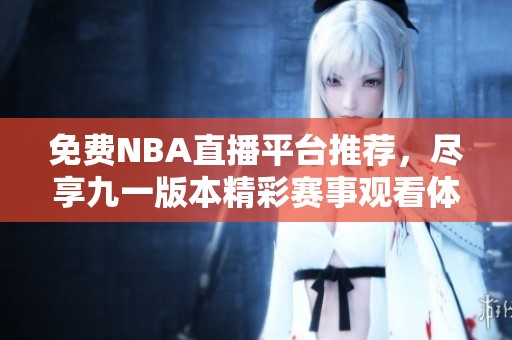 免费NBA直播平台推荐，尽享九一版本精彩赛事观看体验