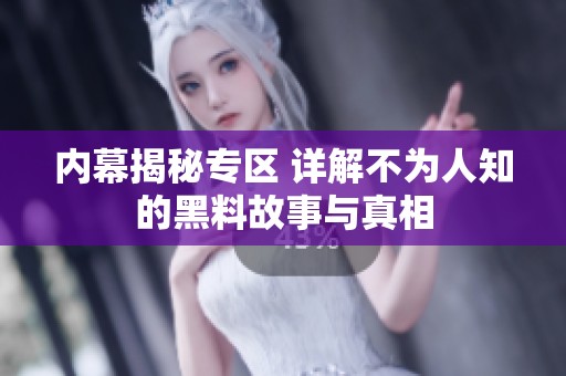 内幕揭秘专区 详解不为人知的黑料故事与真相