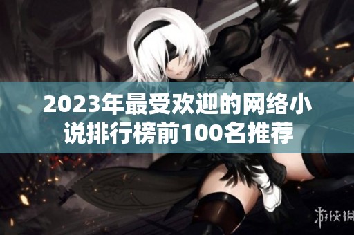 2023年最受欢迎的网络小说排行榜前100名推荐
