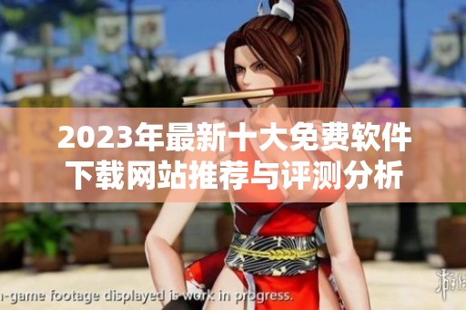 2023年最新十大免费软件下载网站推荐与评测分析