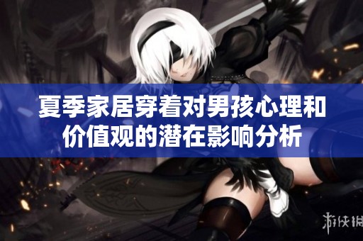 夏季家居穿着对男孩心理和价值观的潜在影响分析