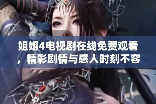 姐姐4电视剧在线免费观看，精彩剧情与感人时刻不容错过
