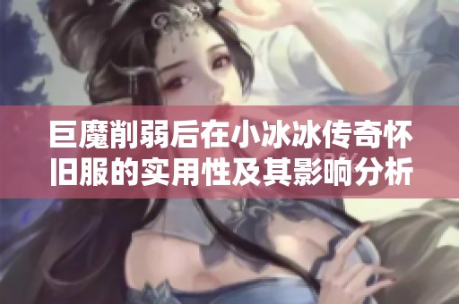 巨魔削弱后在小冰冰传奇怀旧服的实用性及其影响分析