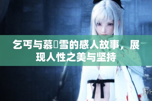 乞丐与慕葇雪的感人故事，展现人性之美与坚持