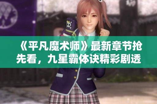 《平凡魔术师》最新章节抢先看，九星霸体诀精彩剧透分享