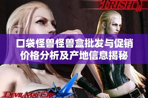 口袋怪兽怪兽盒批发与促销价格分析及产地信息揭秘