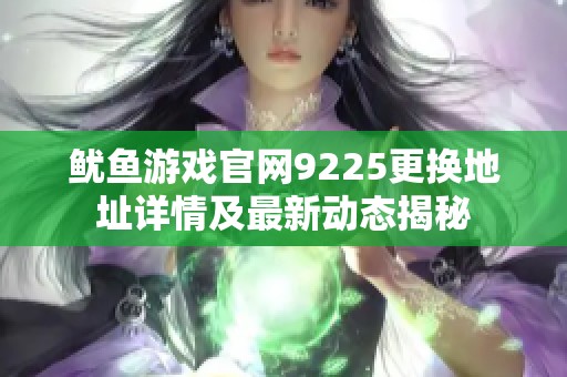 鱿鱼游戏官网9225更换地址详情及最新动态揭秘