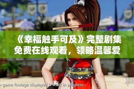 《幸福触手可及》完整剧集免费在线观看，领略温馨爱情故事